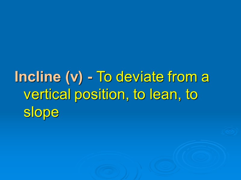 Incline (v) - To deviate from a vertical position, to lean, to slope